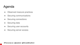 #PerconaLive @bytebot @RonaldBradford
Agenda
● Observed insecure practices
● Securing communications
● Securing connections
● Securing data
● Securing user accounts
● Securing server access
 