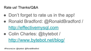 #PerconaLive @bytebot @RonaldBradford
Rate us! Thanks/Q&A
● Don’t forget to rate us in the app!
● Ronald Bradford: @RonaldBradford /
http://effectivemysql.com
● Colin Charles: @bytebot /
http://www.bytebot.net/blog/
 