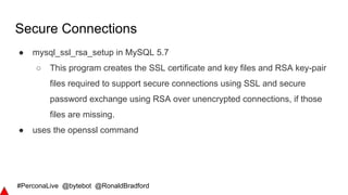 #PerconaLive @bytebot @RonaldBradford
Secure Connections
● mysql_ssl_rsa_setup in MySQL 5.7
○ This program creates the SSL...