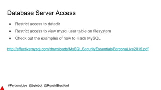 #PerconaLive @bytebot @RonaldBradford
Database Server Access
● Restrict access to datadir
● Restrict access to view mysql....