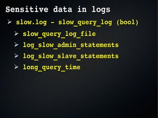 Sensitive data in logsSensitive data in logs
➢  slow.logslow.log ­ slow_query_log (bool) ­ slow_query_log (bool)
➢  slow_query_log_fileslow_query_log_file
➢  log_slow_admin_statementslog_slow_admin_statements
➢  log_slow_slave_statementslog_slow_slave_statements
➢  long_query_timelong_query_time
 