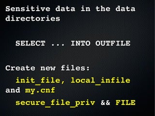 Sensitive data in the data Sensitive data in the data 
directoriesdirectories
    SELECT ... INTO OUTFILESELECT ... INTO OUTFILE
Create new files:Create new files:
    init_fileinit_file, , local_infilelocal_infile  
andand my.cnf my.cnf
    secure_file_privsecure_file_priv  && && FILEFILE
 