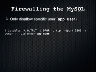 Firewalling the MySQLFirewalling the MySQL
➢ Only disallow specific user (app_userapp_user)
# iptables -A OUTPUT -j DROP -p tcp --dport 3306 -m
owner ! --uid-owner app_userapp_user
 
