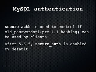 secure_auth is used to control if 
old_passwords=1(pre 4.1 hashing) can 
be used by clients
After 5.6.5, secure_auth is enabled 
by default
MySQL authenticationMySQL authentication
 