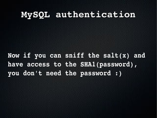 Now if you can sniff the salt(x) and 
have access to the SHA1(password), 
you don't need the password :)
MySQL authenticationMySQL authentication
 
