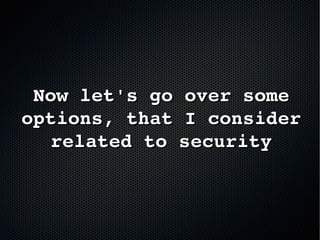 Now let's go over some Now let's go over some 
options, that I consider options, that I consider 
related to securityrelated to security
 