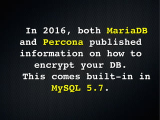     In 2016, both In 2016, both MariaDBMariaDB  
and and PerconaPercona published  published 
information on how to information on how to 
encrypt your DB.encrypt your DB.
  This comes built­in in   This comes built­in in 
MySQL 5.7MySQL 5.7..
 