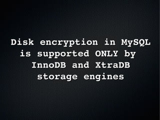 Disk encryption in MySQL Disk encryption in MySQL 
is supported ONLY by is supported ONLY by 
InnoDB and XtraDBInnoDB and XtraDB
storage enginesstorage engines
 