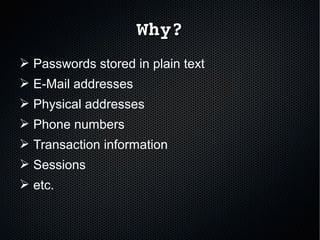 Why?Why?
➢ Passwords stored in plain text
➢ E-Mail addresses
➢ Physical addresses
➢ Phone numbers
➢ Transaction information
➢ Sessions
➢ etc.
 