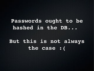 Passwords ought to be Passwords ought to be 
hashed in the DB... hashed in the DB... 
But this is not always But this is not always 
the case :(the case :(
 