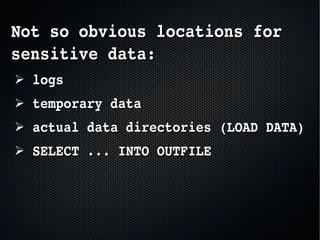 Not so obvious locations for Not so obvious locations for 
sensitive data:sensitive data:
➢  logslogs
➢  temporary datatemporary data
➢  actual data directories (LOAD DATA)actual data directories (LOAD DATA)
➢  SELECT ... INTO OUTFILESELECT ... INTO OUTFILE
 