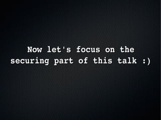 Now let's focus on the Now let's focus on the 
securing part of this talk :)securing part of this talk :)
 