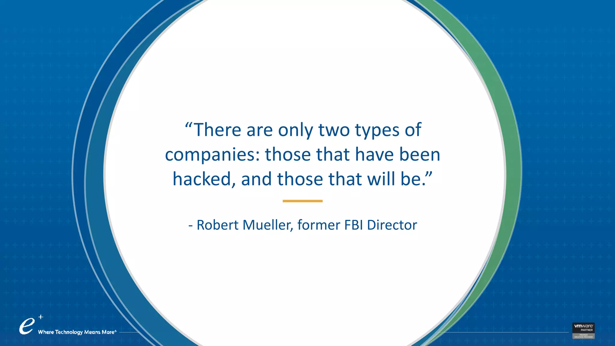 “There are only two types of
companies: those that have been
hacked, and those that will be.”
- Robert Mueller, former FBI Director
 