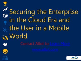 Securing the Enterprise
in the Cloud Era and
the User in a Mobile
World
Contact Allot to Learn More
www.allot.com
 