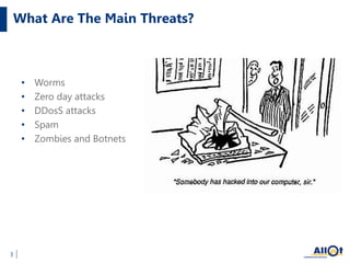 What Are The Main Threats?
• Worms
• Zero day attacks
• DDosS attacks
• Spam
• Zombies and Botnets
3
 