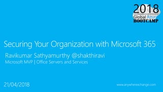 Ravikumar Sathyamurthy @shakthiravi
Microsoft MVP | Office Servers and Services
Securing Your Organization with Microsoft 365
21/04/2018 www.anywherexchange.com
 