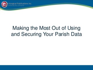 Making the Most Out of Using
and Securing Your Parish Data
 