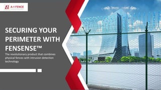 SECURING YOUR
PERIMETER WITH
FENSENSE™
The revolutionary product that combines
physical fences with intrusion detection
technology
 