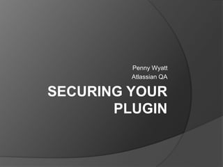 SECURING YOUR
PLUGIN
Penny Wyatt
Atlassian QA
 
