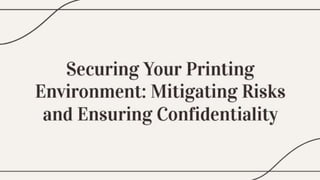 Securing Your Printing Environment Mitigating Risks and Ensuring Confidentiality.pptx