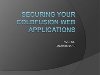 Securing Your ColdFusion Web Applications NVCFUG December 2010 
