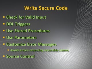 Write Secure Code Check for Valid Input DDL Triggers Use Stored Procedures Use Parameters Customize Error Messages Avoid errors returning securable names Source Control 