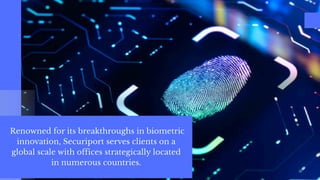 Renowned for its breakthroughs in biometric
innovation, Securiport serves clients on a
global scale with offices strategically located
in numerous countries.
Renowned for its breakthroughs in biometric
innovation, Securiport serves clients on a
global scale with offices strategically located
in numerous countries.
 