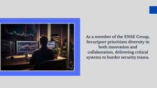 As a member of the ENSE Group,
Securiport prioritizes diversity in
both innovation and
collaboration, delivering critical
systems to border security teams.
As a member of the ENSE Group,
Securiport prioritizes diversity in
both innovation and
collaboration, delivering critical
systems to border security teams.
 