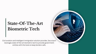 State-Of-The-Art
Biometric Tech
Civil aviation and intelligent immigration solution provider, Securiport
leverages state-of-the-art biometric tech to provide government
entities with the tools to keep borders safe.
 