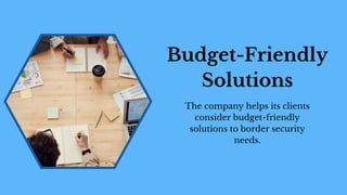 The company helps its clients
consider budget-friendly
solutions to border security
needs.
Budget-Friendly
Solutions