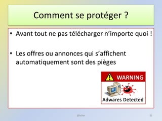 Comment se protéger ?
• Avant tout ne pas télécharger n’importe quoi !
• Les offres ou annonces qui s’affichent
automatiquement sont des pièges
81@telier
 