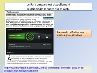 Le Ransomware est actuellement
la principale menace sur le web.
@telier 94
http://www.numerama.com/tech/257853-wannacrypt-comment-peut-on-se-
proteger-dun-ransomware.html
La parade : effectuer ses
mises à jours Windows !
 