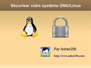 Sécuriser votre système GNU/Linux
Par Asher256
http://www.asher256.com/
 