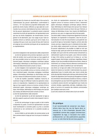 EXEMPLE dE CLauSE dE CESSioN dES dRoitS

            Le prestataire [Le titulaire du marché] cède à titre exclusif à      Les droits de représentation concernent le logo sur tous
            l’administration [au pouvoir adjudicateur], conformément à           supports connus ou inconnus, actuels et futurs, notamment
            l’article L. 131-3 du Code de la propriété intellectuelle, l’inté-   papier, mécanique, analogique, numérique, optique, informa-
            gralité des droits d’auteur afférents au logo objet de la com-       tique, télématique ou électronique ainsi que par tous réseaux
            mande et aux versions intermédiaires fournies à l’administra-        de télécommunication actuels ou futurs tels que l’Internet, un
            tion [au pouvoir adjudicateur]. La présente cession comprend         réseau de télématique et pour tous moyens de télédiffusion,
            notamment les droits de reproduction, de représentation ainsi        gratuite ou non, pour un usage aussi bien privé que public.
            que tous les droits d’adaptation, de transformation, d’arran-        Les droits cédés ci-dessus comprennent également le droit de
            gement et de destination, pour tout usage et pour toute ex-          reproduire, de représenter et d’exploiter, à des fins de com-
            ploitation directs ou indirects, quel qu’en soit le mode, et ce,     mercialisation et à des fins de promotion ou de publicité, tout
            à quelque titre que ce soit, sous toutes formes, dont l’exercice     ou partie du logo sur tout produit, imagerie, carterie, dans des
            est exigé par les contraintes techniques de ces reproductions        revues, journaux, magazines, pour la réalisation de tout objet.
            ou représentations.                                                  Les droits cédés comprennent le droit pour l’administration
                                                                                 [le pouvoir adjudicateur], de procéder au dépôt en tant que
                                                                                 marque du logo, quels que soient les territoires et les classes
            Les droits d’adaptation et de reproduction cédés comprennent:        de dépôt, ainsi que le droit de commercialiser directement ou
            - le droit de reproduire et/ou de faire reproduire, sans limi-       indirectement auprès de tout public, sans limite de nombre,
            tation de nombre, tout ou partie du logo sur tous supports et        le logo à titre onéreux ou gratuit sur le réseau ou sur tous
            par tous procédés connus ou inconnus, actuels et futurs, no-         supports papier, électronique, numérique, magnétique, disque
            tamment papier, mécanique, analogique, numérique, optique,           optique, et par tous procédés de télécommunication, réseau et
            informatique, télématique ou électronique ainsi que par tous         notamment, sur le réseau Internet, télévision numérique et/ou
            réseaux de télécommunication actuels ou futurs ;                     interactive, par câble et satellite et par voie hertzienne.
            - le droit d’adapter et de représenter le logo sur tous sup-         Les droits sur le logo sont cédés à titre exclusif par le pres-
            ports et par tous procédés connus ou inconnus, actuels et fu-        tataire [le titulaire du marché] à l’administration [au pouvoir
            turs, notamment papier, mécanique, analogique, numérique,            adjudicateur] pour le monde entier, pour toute la durée des
            optique, informatique, télématique ou électronique ainsi que         droits de propriété intellectuelle, telle que cette durée est fixée
            par tous réseaux de télécommunication actuels ou futurs ;            d’après les législations tant française qu’étrangères et d’après
            - le droit de modifier, assembler, modéliser, transcrire, et         les conventions internationales actuelles ou futures, y compris
            numériser le logo et d’effectuer toutes les opérations néces-        les prolongations qui pourraient être apportées à cette durée.
            saires à la reproduction, l’adaptation et la représentation du       La présente cession de droit vaut également pour toutes les
            logo sur tous supports connus ou inconnus, actuels et futurs,        versions révisées, augmentées, dérivées, modélisées, étran-
            notamment papier, mécanique, analogique, numérique, op-              gères, et survivra à la cessation des relations contractuelles
            tique, informatique, télématique ou électronique ainsi que par       pour quelque cause que ce soit.
            tous réseaux de télécommunication actuels ou futurs.                 Le prix de la cession est compris dans le prix du marché.
            Le droit de représentation cédé comprend :
            - le droit de représenter ou de faire représenter le logo au
            sein des supports, quels qu’ils soient, dans lesquels il sera in-
            corporé ;
            - le droit de communiquer le logo au public et de le mettre
                                                                                    En pratique
            à disposition du public. Ce droit de représentation vaut pour
            toute manifestation à caractère public ou privé, à caractère            Il est recommandé de conserver ces dispo-
            commercial ou non commercial, et à caractère durable ou                 sitions dans tous les cas de figure dans la
            temporaire ;                                                            mesure où, à titre d’exemple, peuvent être
            - le droit d’éditer ou de faire éditer, de commercialiser ou de         considérés comme des usages commerciaux
            faire commercialiser le logo par tout circuit pour le monde en-         l’apposition du logo, à l’occasion d’un salon
            tier.                                                                   professionnel, sur des publications payantes
                                                                                    ou sur un site Internet de services payants.
Juin 2011




                                                            Cahier pratique                 Sécuriser la conception et l’exploitation de son logo      6
 