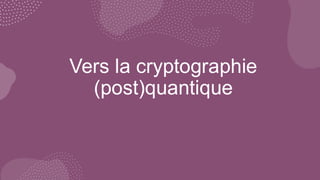 Vers la cryptographie
(post)quantique
 