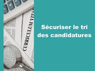 Sécuriser le tri
des candidatures
 