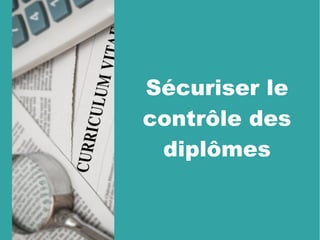 Sécuriser le
contrôle des
diplômes
 