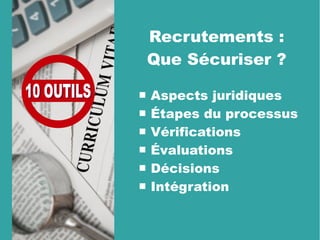 Recrutements :
Que Sécuriser ?
 Aspects juridiques
 Étapes du processus
 Vérifications
 Évaluations
 Décisions
 Intégration
 
