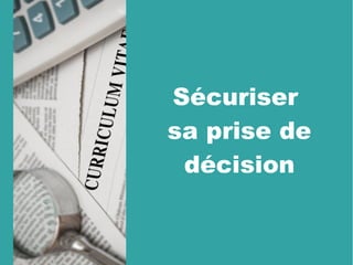 Sécuriser 
sa prise de
décision
 