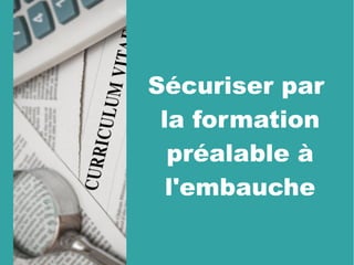 Sécuriser par
la formation
préalable à
l'embauche
 