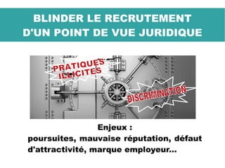 BLINDER LE RECRUTEMENT
D'UN POINT DE VUE JURIDIQUE
Enjeux :
poursuites, mauvaise réputation, défaut
d'attractivité, marque employeur...
 