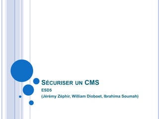 SÉCURISER UN CMS
ESD5
(Jérémy Zéphir, William Dioboet, Ibrahima Soumah)
 