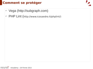 Comment se protéger

 ✔
     Vega (http://subgraph.com)
 ✔
     PHP Lint (http://www.icosaedro.it/phplint/)




      nAcademy – 28 Février 2013
 
