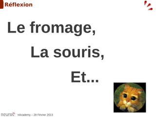 Réflexion



Le fromage,
             La souris,
                                 Et...

    nAcademy – 28 Février 2013
 