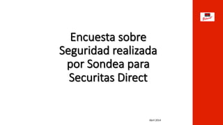  
Encuesta  sobre  
Seguridad  realizada  
por  Sondea  para  
Securitas  Direct  

Abril	
  2014	
  
 