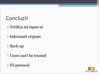 Concluzii Verifica tot input-ul Informatii criptate Back-up  Users can’t be trusted Fii paranoic 
