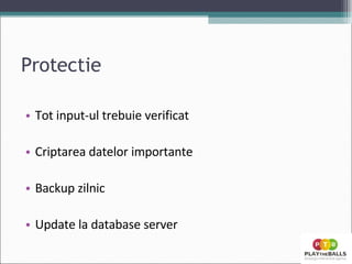 Protectie Tot input-ul trebuie verificat Criptarea datelor importante Backup zilnic Update la database server 
