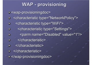 WAP - provisioning
<wap-provisioningdoc>
 <characteristic type="NetworkPolicy">
  <characteristic type="WiFi">
   <charact...