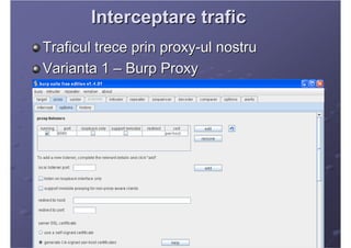 Interceptare trafic
Traficul trece prin proxy-ul nostru
Varianta 1 – Burp Proxy
 