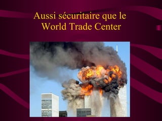 Aussi sécuritaire que le  World Trade Center 
